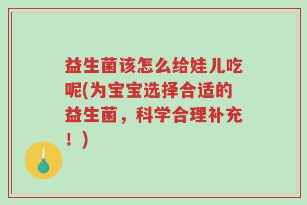 益生菌该怎么给娃儿吃呢(为宝宝选择合适的益生菌,科学合理补充!)-第1张图片-超越 益生菌该怎么给娃儿吃呢(为宝宝选择合适的益生菌,科学合理补充!)-第1张图片-超越
