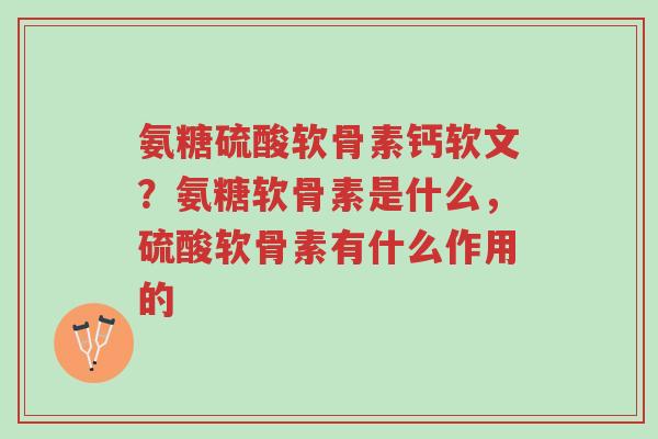 氨糖硫酸软骨素钙软文?氨糖软骨素是什么,硫酸软骨素有什么作用的-第1张图片-超越 氨糖硫酸软骨素钙软文?氨糖软骨素是什么,硫酸软骨素有什么作用的-第1张图片-超越