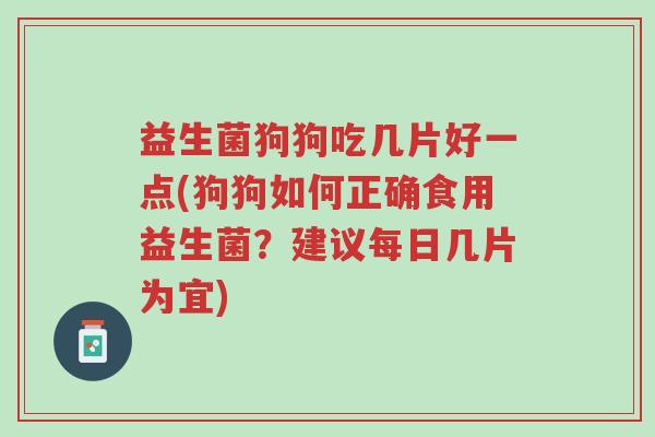 益生菌狗狗吃几片好一点(狗狗如何正确食用益生菌?建议每日几片为宜)-第1张图片-超越 益生菌狗狗吃几片好一点(狗狗如何正确食用益生菌?建议每日几片为宜)-第1张图片-超越