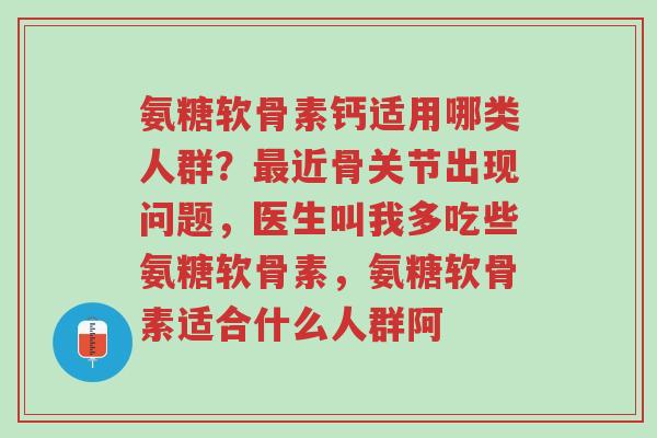氨糖软骨素钙适用哪类人群?最近骨关节出现问题,医生叫我多吃些氨糖软骨素,氨糖软骨素适合什么人群阿-第1张图片-超越 氨糖软骨素钙适用哪类人群?最近骨关节出现问题,医生叫我多吃些氨糖软骨素,氨糖软骨素适合什么人群阿-第1张图片-超越