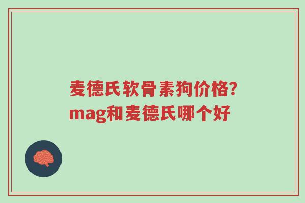麦德氏软骨素狗价格?mag和麦德氏哪个好-第1张图片-超越 麦德氏软骨素狗价格?mag和麦德氏哪个好-第1张图片-超越
