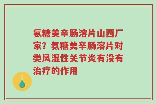 氨糖美辛肠溶片山西厂家?氨糖美辛肠溶片对类风湿性关节炎有没有治疗的作用-第1张图片-超越 氨糖美辛肠溶片山西厂家?氨糖美辛肠溶片对类风湿性关节炎有没有治疗的作用-第1张图片-超越