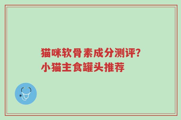 猫咪软骨素成分测评?小猫主食罐头推荐-第1张图片-超越 猫咪软骨素成分测评?小猫主食罐头推荐-第1张图片-超越
