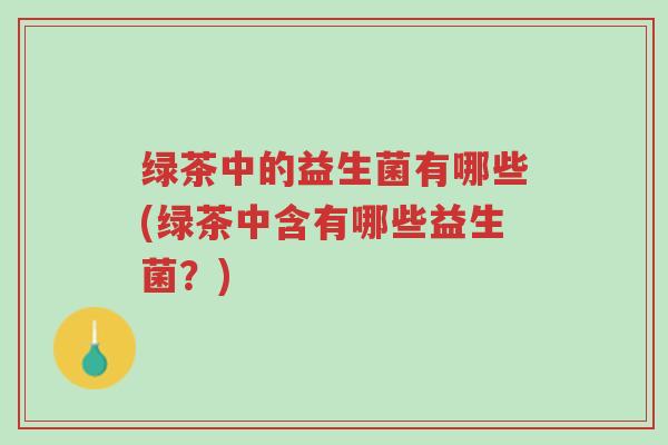绿茶中的益生菌有哪些(绿茶中含有哪些益生菌?)-第1张图片-超越 绿茶中的益生菌有哪些(绿茶中含有哪些益生菌?)-第1张图片-超越