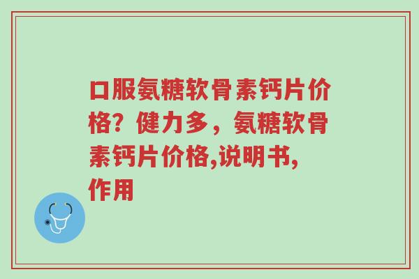 口服氨糖软骨素钙片价格?健力多,氨糖软骨素钙片价格,说明书,作用-第1张图片-超越 口服氨糖软骨素钙片价格?健力多,氨糖软骨素钙片价格,说明书,作用-第1张图片-超越