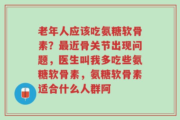 老年人应该吃氨糖软骨素?最近骨关节出现问题,医生叫我多吃些氨糖软骨素,氨糖软骨素适合什么人群阿-第1张图片-超越 老年人应该吃氨糖软骨素?最近骨关节出现问题,医生叫我多吃些氨糖软骨素,氨糖软骨素适合什么人群阿-第1张图片-超越
