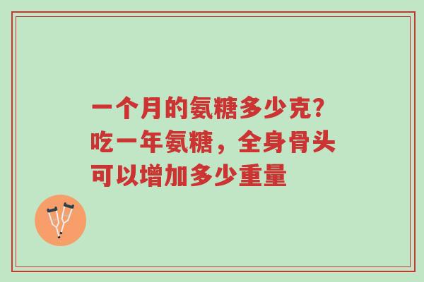 一个月的氨糖多少克?吃一年氨糖,全身骨头可以增加多少重量-第1张图片-超越 一个月的氨糖多少克?吃一年氨糖,全身骨头可以增加多少重量-第1张图片-超越
