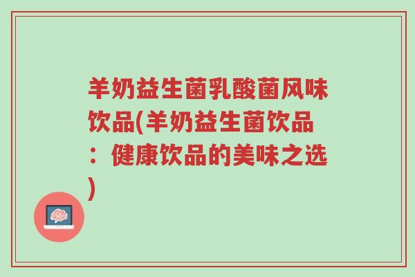 羊奶益生菌乳酸菌风味饮品(羊奶益生菌饮品:健康饮品的美味之选)-第1张图片-超越 羊奶益生菌乳酸菌风味饮品(羊奶益生菌饮品:健康饮品的美味之选)-第1张图片-超越