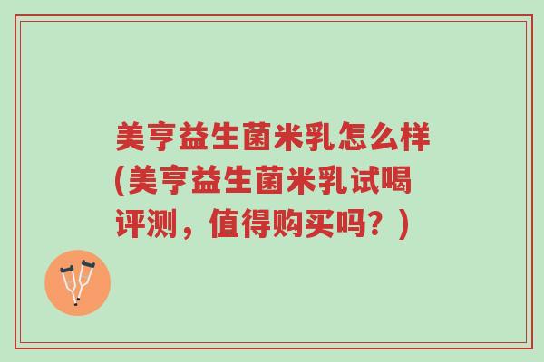 美亨益生菌米乳怎么样(美亨益生菌米乳试喝评测,值得购买吗?)-第1张图片-超越 美亨益生菌米乳怎么样(美亨益生菌米乳试喝评测,值得购买吗?)-第1张图片-超越