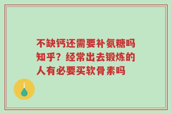 不缺钙还需要补氨糖吗知乎?经常出去锻炼的人有必要买软骨素吗-第1张图片-超越 不缺钙还需要补氨糖吗知乎?经常出去锻炼的人有必要买软骨素吗-第1张图片-超越
