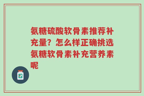氨糖硫酸软骨素推荐补充量?怎么样正确挑选氨糖软骨素补充营养素呢-第1张图片-超越 氨糖硫酸软骨素推荐补充量?怎么样正确挑选氨糖软骨素补充营养素呢-第1张图片-超越