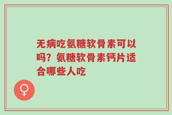 无病吃氨糖软骨素可以吗?氨糖软骨素钙片适合哪些人吃-第1张图片-超越 无病吃氨糖软骨素可以吗?氨糖软骨素钙片适合哪些人吃-第1张图片-超越