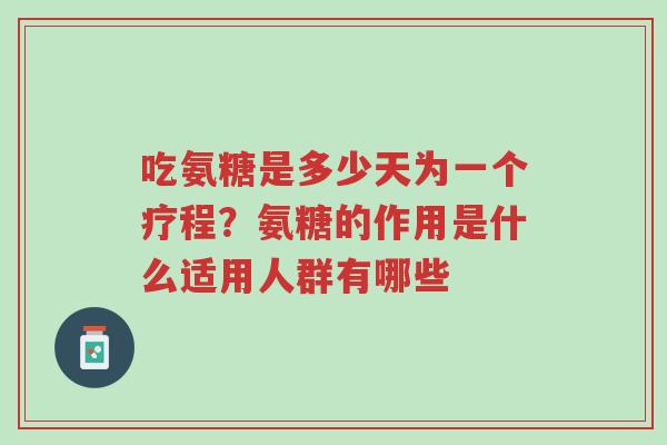 吃氨糖是多少天为一个疗程?氨糖的作用是什么适用人群有哪些-第1张图片-超越 吃氨糖是多少天为一个疗程?氨糖的作用是什么适用人群有哪些-第1张图片-超越