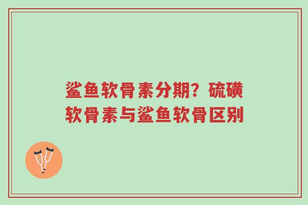 鲨鱼软骨素分期?硫磺软骨素与鲨鱼软骨区别-第1张图片-超越 鲨鱼软骨素分期?硫磺软骨素与鲨鱼软骨区别-第1张图片-超越