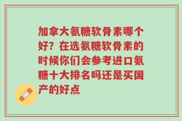 加拿大氨糖软骨素哪个好?在选氨糖软骨素的时候你们会参考进口氨糖十大排名吗还是买国产的好点-第1张图片-超越 加拿大氨糖软骨素哪个好?在选氨糖软骨素的时候你们会参考进口氨糖十大排名吗还是买国产的好点-第1张图片-超越