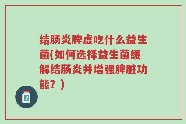 结肠炎脾虚吃什么益生菌(如何选择益生菌缓解结肠炎并增强脾脏功能？)-第1张图片-超越