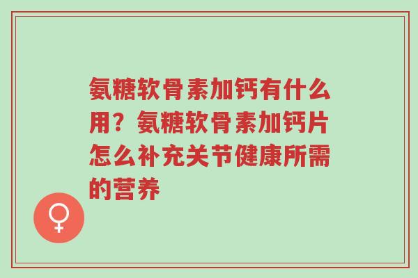 氨糖软骨素加钙有什么用?氨糖软骨素加钙片怎么补充关节健康所需的营养-第1张图片-超越 氨糖软骨素加钙有什么用?氨糖软骨素加钙片怎么补充关节健康所需的营养-第1张图片-超越