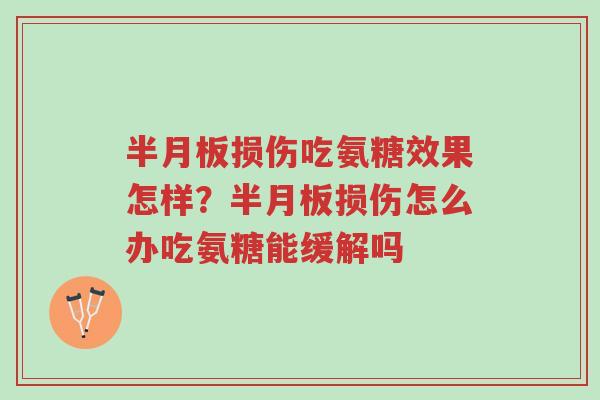 半月板损伤吃氨糖效果怎样?半月板损伤怎么办吃氨糖能缓解吗-第1张图片-超越 半月板损伤吃氨糖效果怎样?半月板损伤怎么办吃氨糖能缓解吗-第1张图片-超越