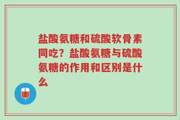 盐酸氨糖和硫酸软骨素同吃?盐酸氨糖与硫酸氨糖的作用和区别是什么-第1张图片-超越 盐酸氨糖和硫酸软骨素同吃?盐酸氨糖与硫酸氨糖的作用和区别是什么-第1张图片-超越