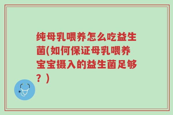 纯母乳喂养怎么吃益生菌(如何保证母乳喂养宝宝摄入的益生菌足够?)-第1张图片-超越 纯母乳喂养怎么吃益生菌(如何保证母乳喂养宝宝摄入的益生菌足够?)-第1张图片-超越