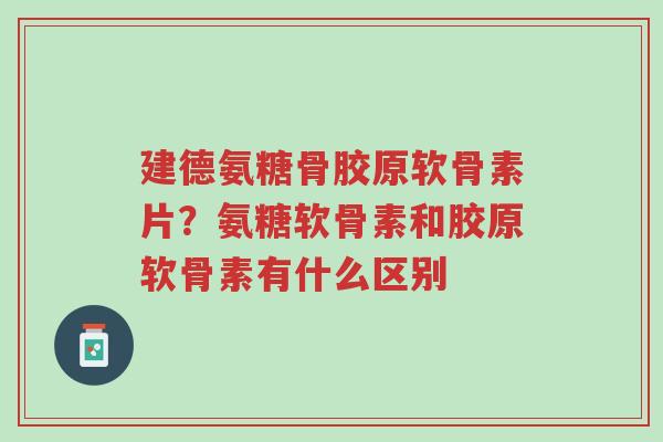 建德氨糖骨胶原软骨素片?氨糖软骨素和胶原软骨素有什么区别-第1张图片-超越 建德氨糖骨胶原软骨素片?氨糖软骨素和胶原软骨素有什么区别-第1张图片-超越