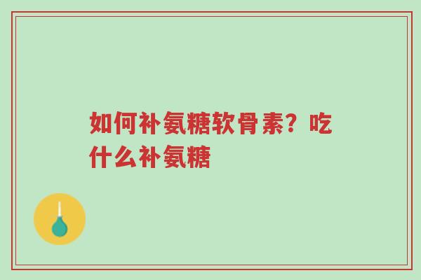 如何补氨糖软骨素?吃什么补氨糖-第1张图片-超越 如何补氨糖软骨素?吃什么补氨糖-第1张图片-超越