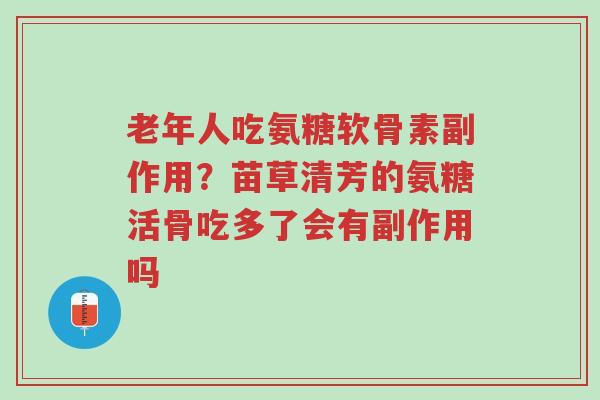 老年人吃氨糖软骨素副作用?苗草清芳的氨糖活骨吃多了会有副作用吗-第1张图片-超越 老年人吃氨糖软骨素副作用?苗草清芳的氨糖活骨吃多了会有副作用吗-第1张图片-超越