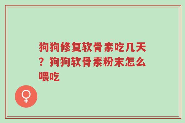 狗狗修复软骨素吃几天?狗狗软骨素粉末怎么喂吃-第1张图片-超越 狗狗修复软骨素吃几天?狗狗软骨素粉末怎么喂吃-第1张图片-超越