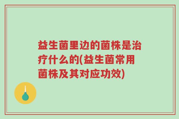 益生菌里边的菌株是治疗什么的(益生菌常用菌株及其对应功效)-第1张图片-超越 益生菌里边的菌株是治疗什么的(益生菌常用菌株及其对应功效)-第1张图片-超越