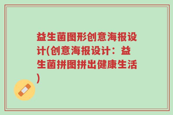 益生菌图形创意海报设计(创意海报设计:益生菌拼图拼出健康生活)-第1张图片-超越 益生菌图形创意海报设计(创意海报设计:益生菌拼图拼出健康生活)-第1张图片-超越