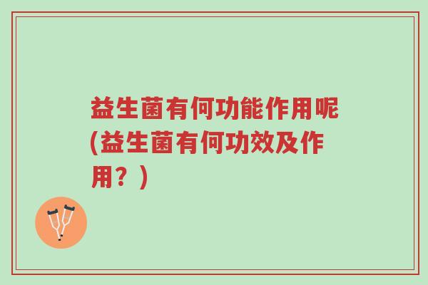 益生菌有何功能作用呢(益生菌有何功效及作用?)-第1张图片-超越 益生菌有何功能作用呢(益生菌有何功效及作用?)-第1张图片-超越