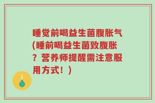 睡觉前喝益生菌腹胀气(睡前喝益生菌致腹胀?营养师提醒需注意服用方式!)-第1张图片-超越 睡觉前喝益生菌腹胀气(睡前喝益生菌致腹胀?营养师提醒需注意服用方式!)-第1张图片-超越