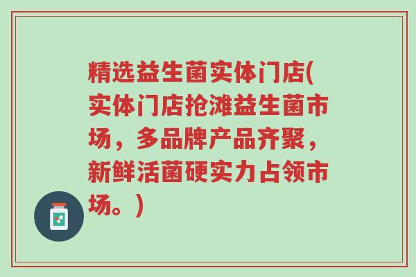 精选益生菌实体门店(实体门店抢滩益生菌市场,多品牌产品齐聚,新鲜活菌硬实力占领市场。)-第1张图片-超越 精选益生菌实体门店(实体门店抢滩益生菌市场,多品牌产品齐聚,新鲜活菌硬实力占领市场。)-第1张图片-超越