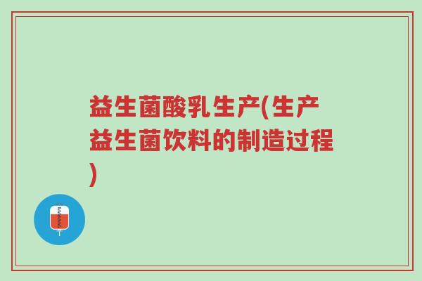 益生菌酸乳生产(生产益生菌饮料的制造过程)-第1张图片-超越 益生菌酸乳生产(生产益生菌饮料的制造过程)-第1张图片-超越