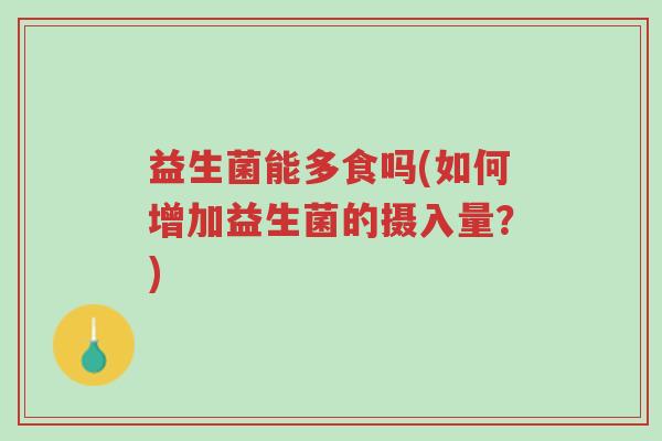 益生菌能多食吗(如何增加益生菌的摄入量?)-第1张图片-超越 益生菌能多食吗(如何增加益生菌的摄入量?)-第1张图片-超越