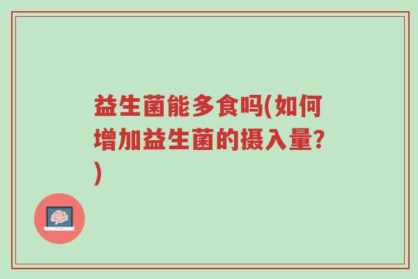 益生菌能多食吗(如何增加益生菌的摄入量？)-第1张图片-超越