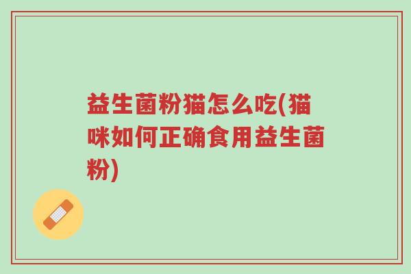 益生菌粉猫怎么吃(猫咪如何正确食用益生菌粉)-第1张图片-超越