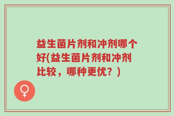 益生菌片剂和冲剂哪个好(益生菌片剂和冲剂比较,哪种更优?)-第1张图片-超越 益生菌片剂和冲剂哪个好(益生菌片剂和冲剂比较,哪种更优?)-第1张图片-超越