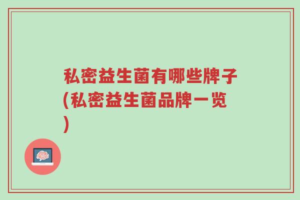 私密益生菌有哪些牌子(私密益生菌品牌一览)-第1张图片-超越 私密益生菌有哪些牌子(私密益生菌品牌一览)-第1张图片-超越