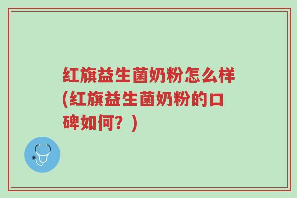 红旗益生菌奶粉怎么样(红旗益生菌奶粉的口碑如何?)-第1张图片-超越 红旗益生菌奶粉怎么样(红旗益生菌奶粉的口碑如何?)-第1张图片-超越