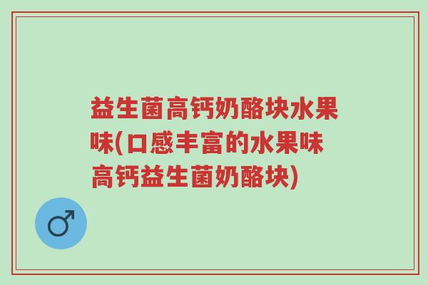 益生菌高钙奶酪块水果味(口感丰富的水果味高钙益生菌奶酪块)-第1张图片-超越