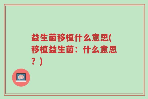 益生菌移植什么意思(移植益生菌:什么意思?)-第1张图片-超越 益生菌移植什么意思(移植益生菌:什么意思?)-第1张图片-超越