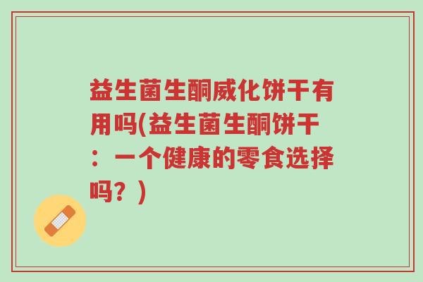 益生菌生酮威化饼干有用吗(益生菌生酮饼干:一个健康的零食选择吗?)-第1张图片-超越 益生菌生酮威化饼干有用吗(益生菌生酮饼干:一个健康的零食选择吗?)-第1张图片-超越