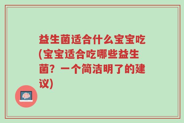 益生菌适合什么宝宝吃(宝宝适合吃哪些益生菌?一个简洁明了的建议)-第1张图片-超越 益生菌适合什么宝宝吃(宝宝适合吃哪些益生菌?一个简洁明了的建议)-第1张图片-超越