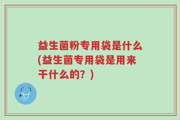 益生菌粉专用袋是什么(益生菌专用袋是用来干什么的？)-第1张图片-超越