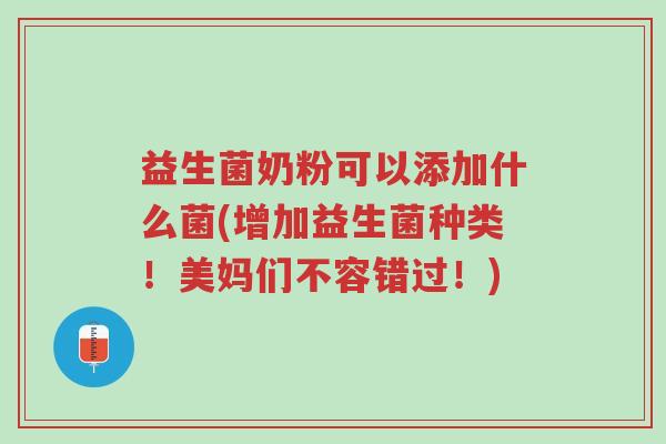 益生菌奶粉可以添加什么菌(增加益生菌种类!美妈们不容错过!)-第1张图片-超越 益生菌奶粉可以添加什么菌(增加益生菌种类!美妈们不容错过!)-第1张图片-超越