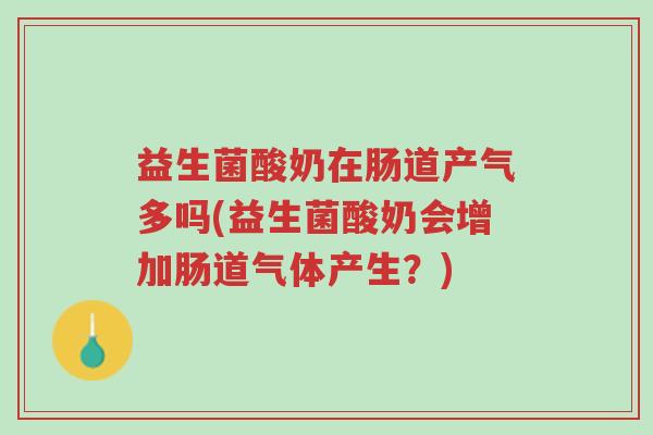 益生菌酸奶在肠道产气多吗(益生菌酸奶会增加肠道气体产生?)-第1张图片-超越 益生菌酸奶在肠道产气多吗(益生菌酸奶会增加肠道气体产生?)-第1张图片-超越