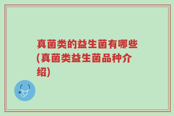 真菌类的益生菌有哪些(真菌类益生菌品种介绍)-第1张图片-超越 真菌类的益生菌有哪些(真菌类益生菌品种介绍)-第1张图片-超越