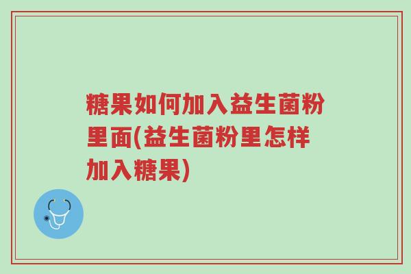 糖果如何加入益生菌粉里面(益生菌粉里怎样加入糖果)-第1张图片-超越 糖果如何加入益生菌粉里面(益生菌粉里怎样加入糖果)-第1张图片-超越