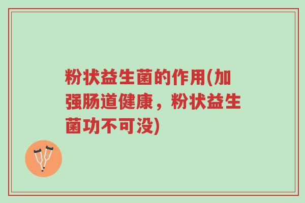 粉状益生菌的作用(加强肠道健康，粉状益生菌功不可没)-第1张图片-超越